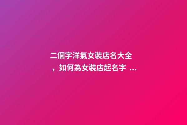 二個字洋氣女裝店名大全，如何為女裝店起名字？-第1張-店鋪起名-玄機派